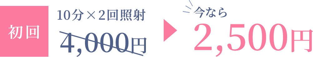 初回10分×2回照射4,000円今なら2,500円